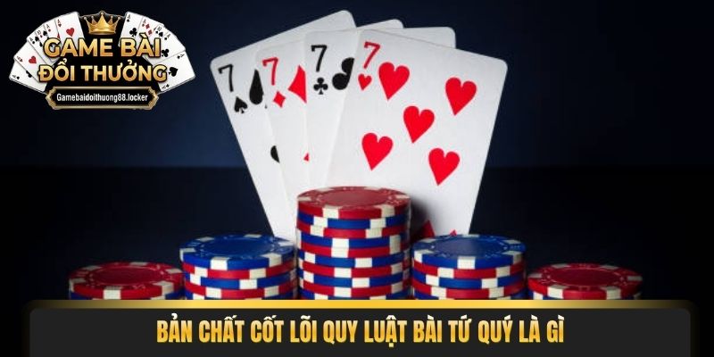 Bản chất cốt lõi quy luật bài tứ quý là gì