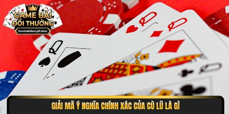 Giải mã ý nghĩa chính xác của cù lũ là gì