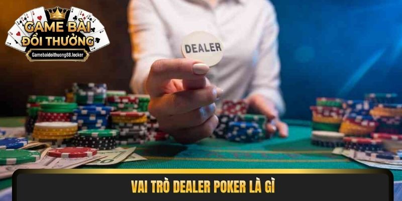 Vai trò dealer poker là gì