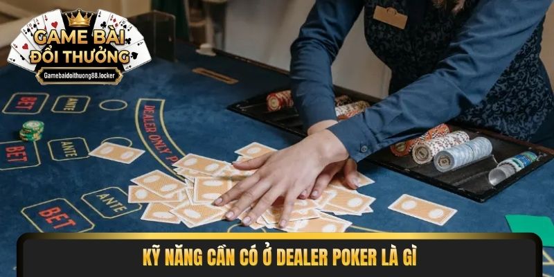 Kỹ năng cần có ở dealer poker là gì