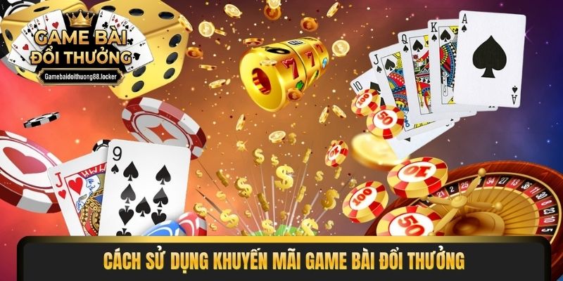 Cách sử dụng khuyến mãi game bài đổi thưởng