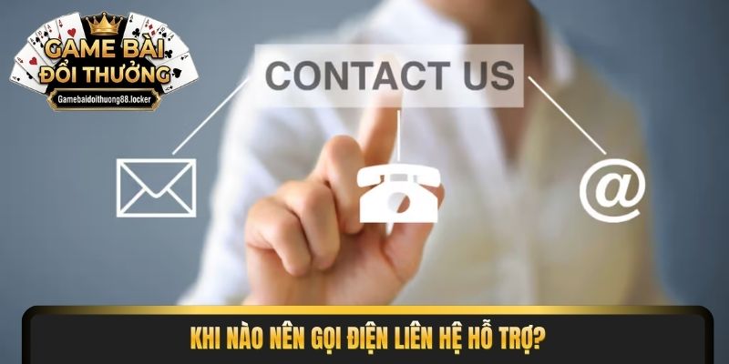 Khi nào nên gọi điện liên hệ hỗ trợ?
