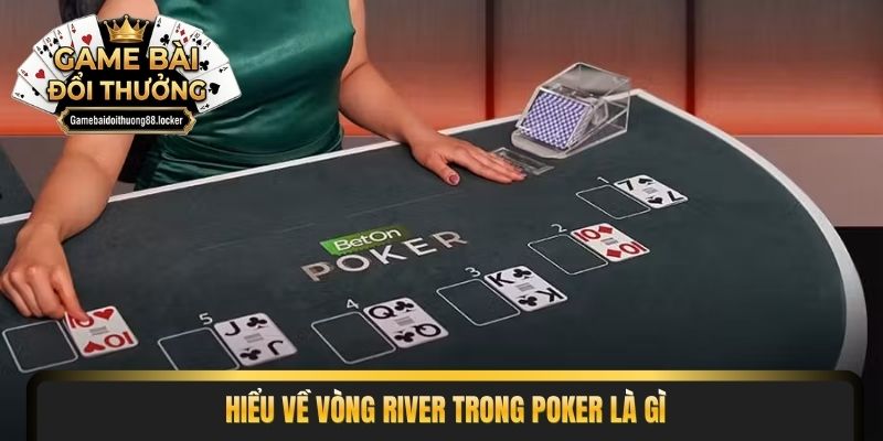 Hiểu về vòng River trong Poker là gì