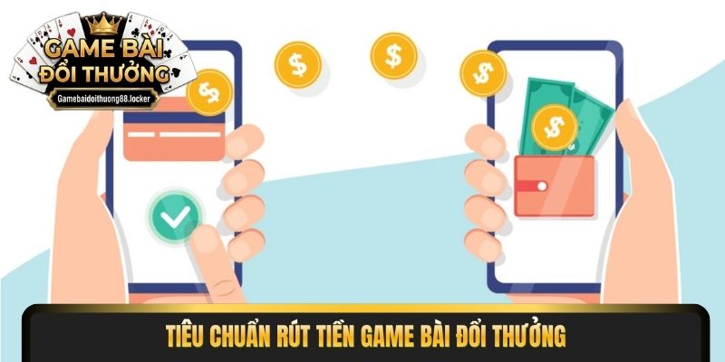 Tiêu chuẩn rút tiền game bài đổi thưởng