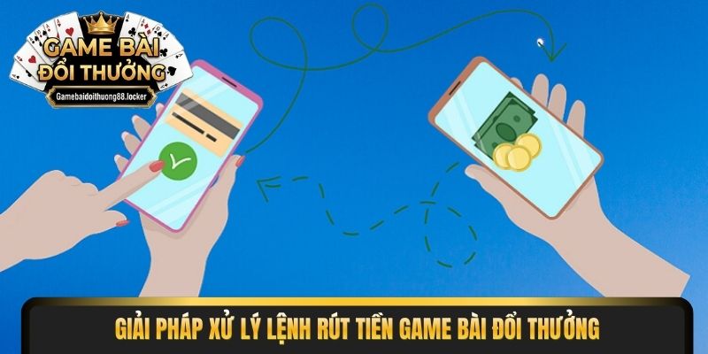 Giải pháp xử lý lệnh rút tiền game bài đổi thưởng