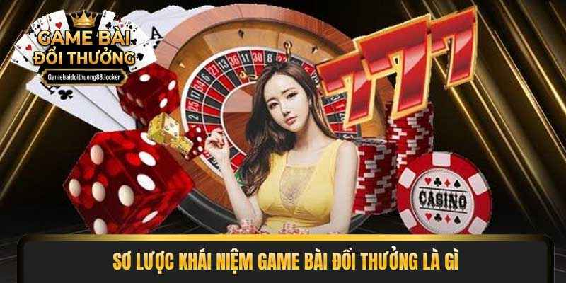Sơ lược khái niệm game bài đổi thưởng là gì