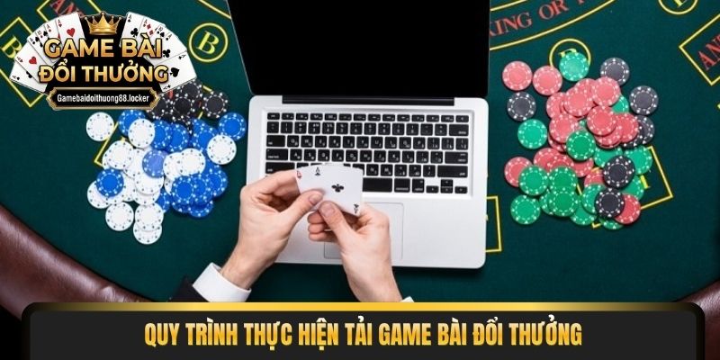 Quy trình thực hiện tải game bài đổi thưởng