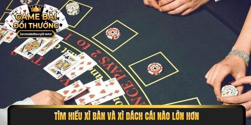 Tìm hiểu xì bàn và xì dách cái nào lớn hơn