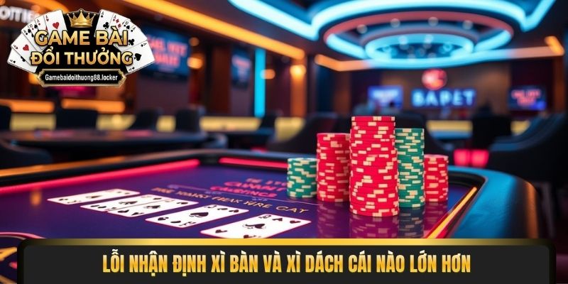 Lỗi nhận định xì bàn và xì dách cái nào lớn hơn