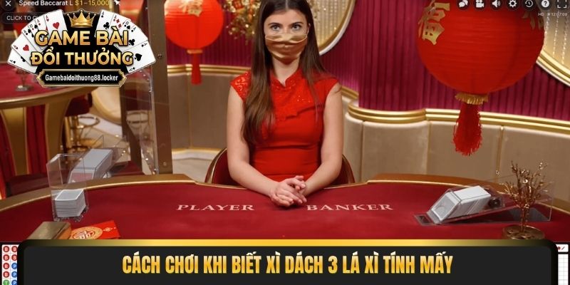 Cách chơi khi biết xì dách 3 lá xì tính mấy