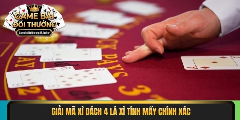 Giải mã xì dách 4 lá xì tính mấy chính xác